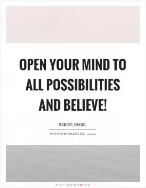 Open your mind to all possibilities and believe! Picture Quote #1