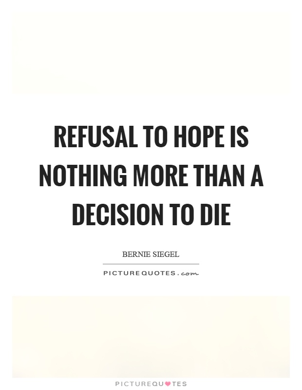 Refusal to hope is nothing more than a decision to die Picture Quote #1