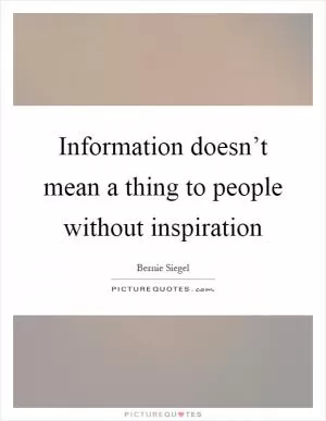 Information doesn’t mean a thing to people without inspiration Picture Quote #1