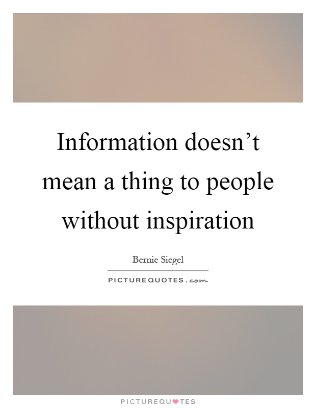 Information doesn't mean a thing to people without inspiration Picture Quote #1