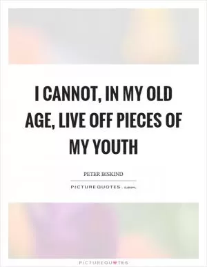 I cannot, in my old age, live off pieces of my youth Picture Quote #1