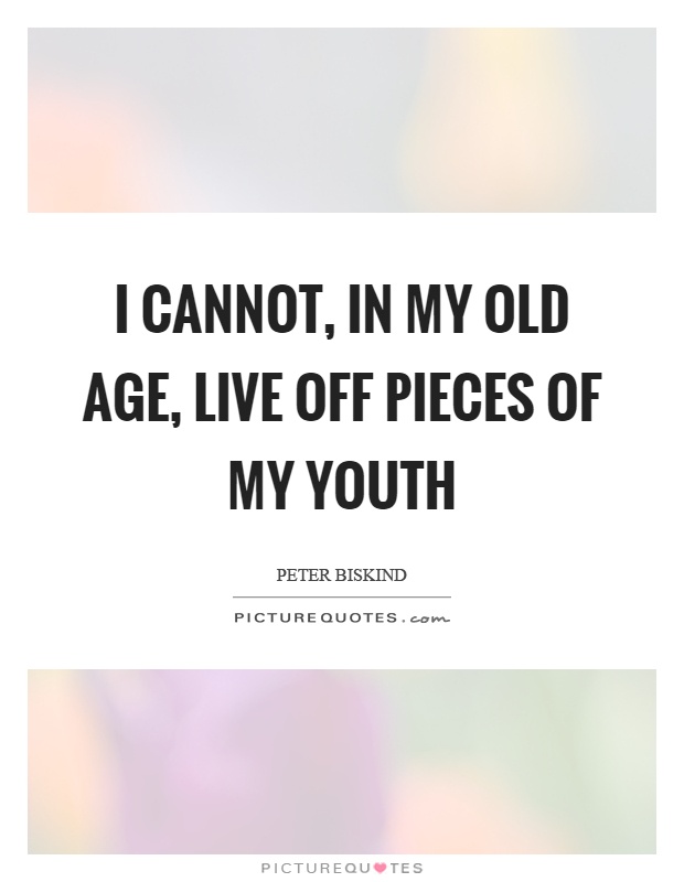 I cannot, in my old age, live off pieces of my youth Picture Quote #1
