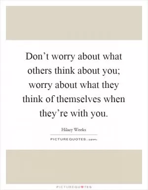 Don’t worry about what others think about you; worry about what they think of themselves when they’re with you Picture Quote #1
