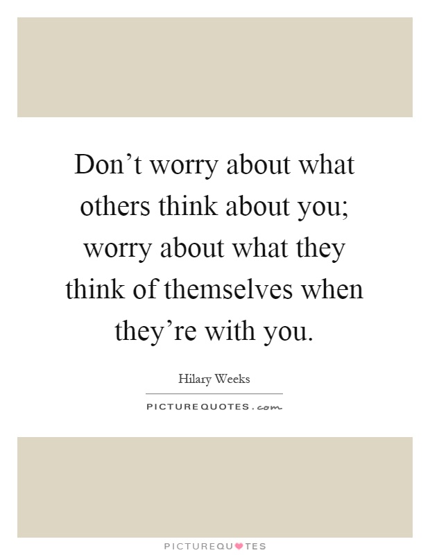 Don't worry about what others think about you; worry about what they think of themselves when they're with you Picture Quote #1