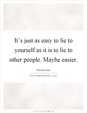 It’s just as easy to lie to yourself as it is to lie to other people. Maybe easier Picture Quote #1