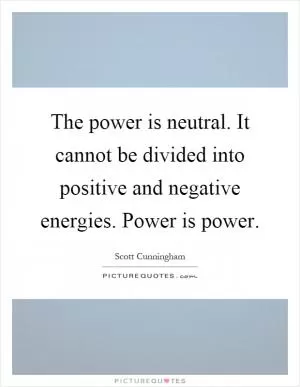 The power is neutral. It cannot be divided into positive and negative energies. Power is power Picture Quote #1