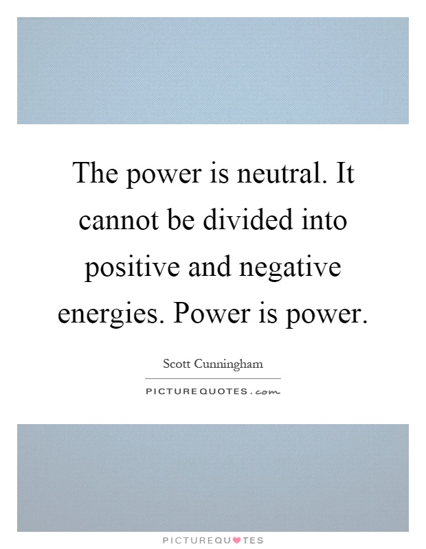 The power is neutral. It cannot be divided into positive and negative energies. Power is power Picture Quote #1