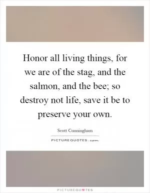 Honor all living things, for we are of the stag, and the salmon, and the bee; so destroy not life, save it be to preserve your own Picture Quote #1