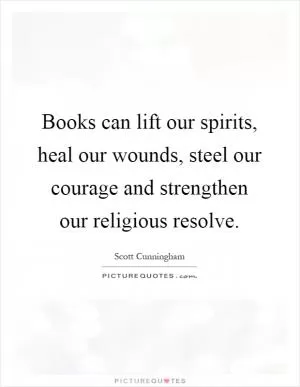 Books can lift our spirits, heal our wounds, steel our courage and strengthen our religious resolve Picture Quote #1