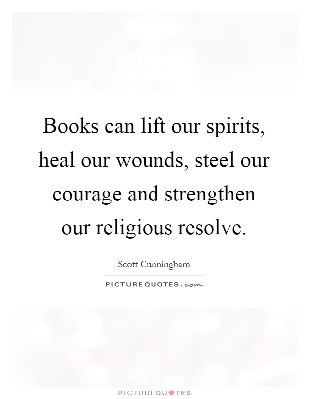 Books can lift our spirits, heal our wounds, steel our courage and strengthen our religious resolve Picture Quote #1