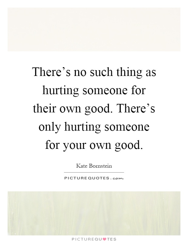 There's no such thing as hurting someone for their own good. There's only hurting someone for your own good Picture Quote #1