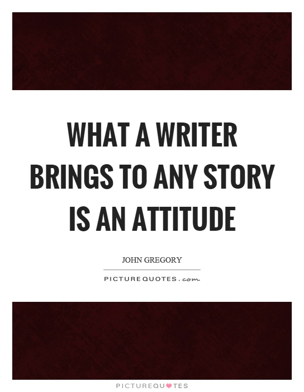 What a writer brings to any story is an attitude Picture Quote #1