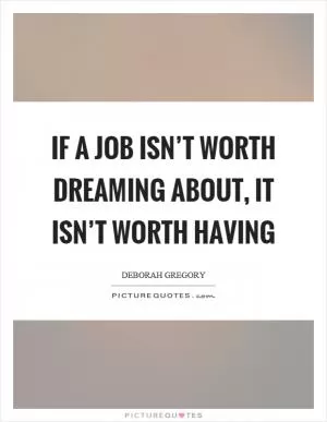If a job isn’t worth dreaming about, it isn’t worth having Picture Quote #1