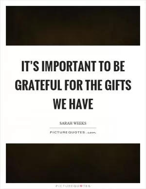 It’s important to be grateful for the gifts we have Picture Quote #1