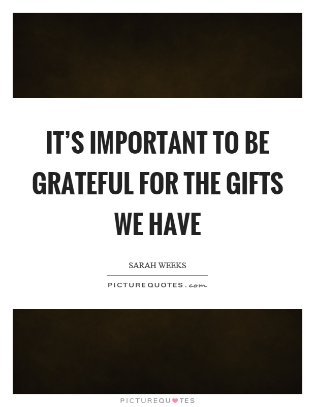 It's important to be grateful for the gifts we have Picture Quote #1