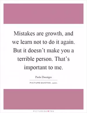 Mistakes are growth, and we learn not to do it again. But it doesn’t make you a terrible person. That’s important to me Picture Quote #1