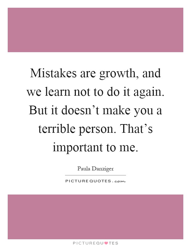 Mistakes are growth, and we learn not to do it again. But it doesn't make you a terrible person. That's important to me Picture Quote #1