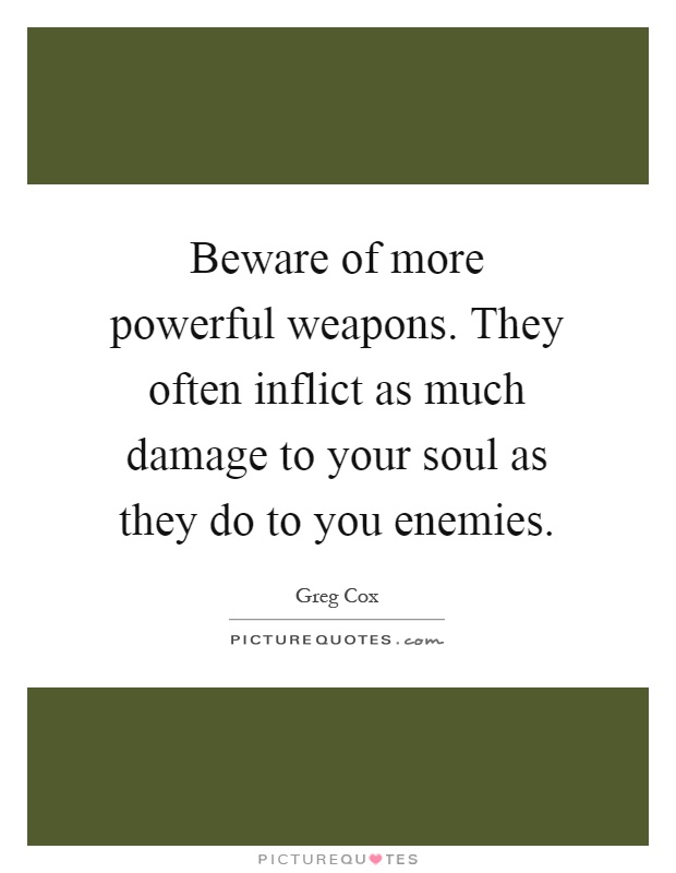 Beware of more powerful weapons. They often inflict as much damage to your soul as they do to you enemies Picture Quote #1