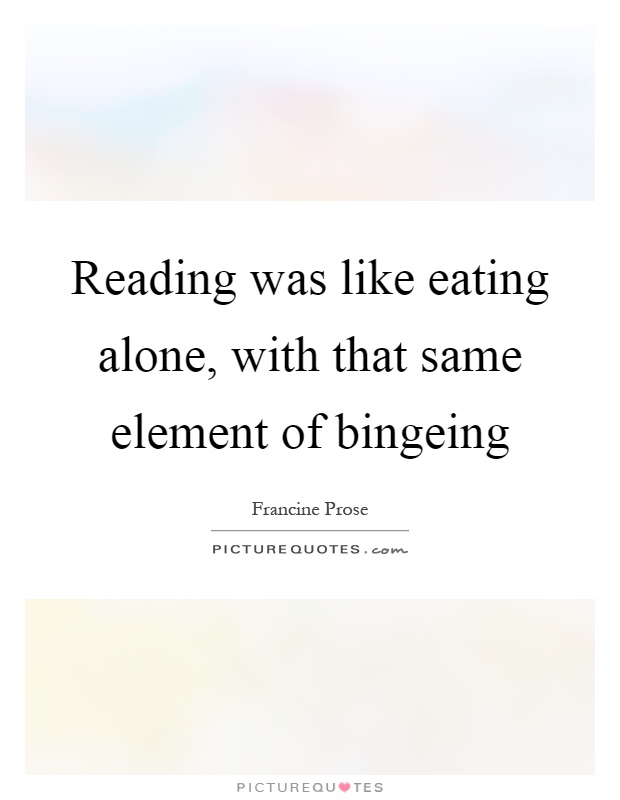 Reading was like eating alone, with that same element of bingeing Picture Quote #1