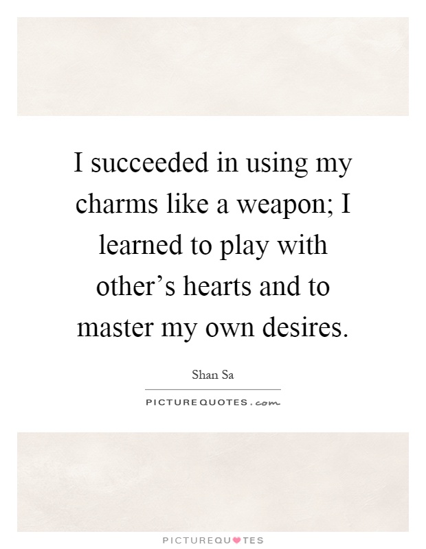 I succeeded in using my charms like a weapon; I learned to play with other's hearts and to master my own desires Picture Quote #1