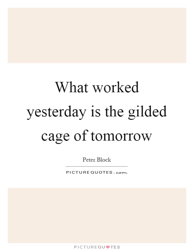 What worked yesterday is the gilded cage of tomorrow Picture Quote #1