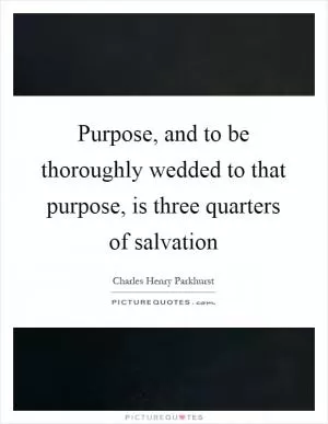Purpose, and to be thoroughly wedded to that purpose, is three quarters of salvation Picture Quote #1