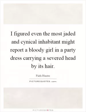 I figured even the most jaded and cynical inhabitant might report a bloody girl in a party dress carrying a severed head by its hair Picture Quote #1