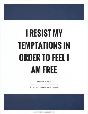 I resist my temptations in order to feel I am free Picture Quote #1