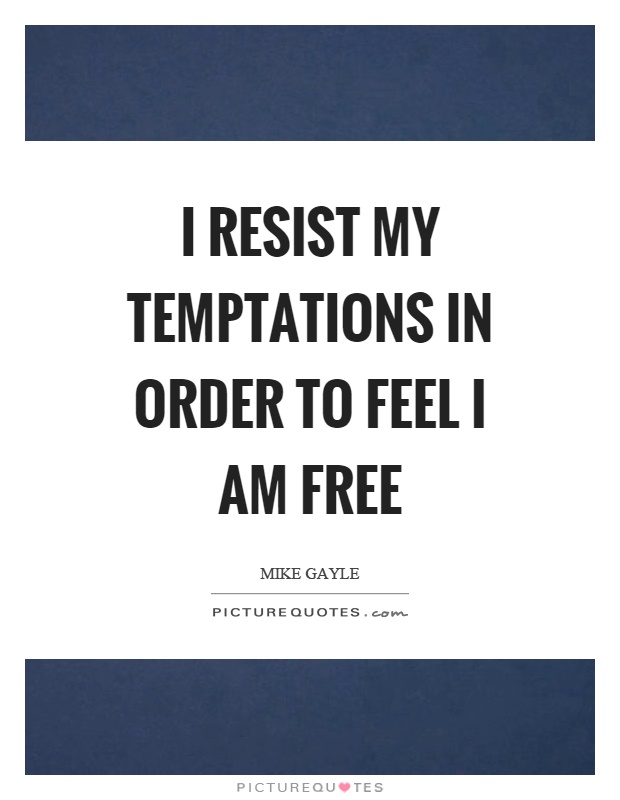 I resist my temptations in order to feel I am free Picture Quote #1