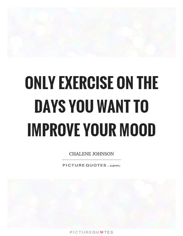 Only exercise on the days you want to improve your mood Picture Quote #1