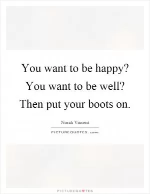 You want to be happy? You want to be well? Then put your boots on Picture Quote #1