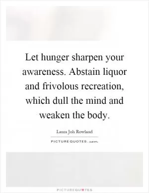 Let hunger sharpen your awareness. Abstain liquor and frivolous recreation, which dull the mind and weaken the body Picture Quote #1