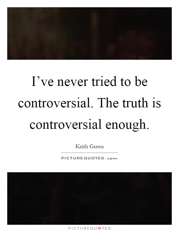 I've never tried to be controversial. The truth is controversial enough Picture Quote #1