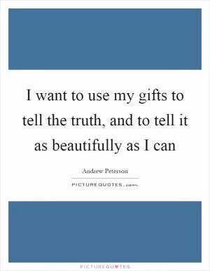 I want to use my gifts to tell the truth, and to tell it as beautifully as I can Picture Quote #1