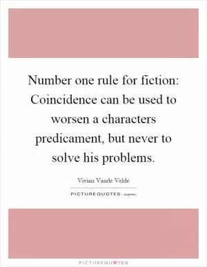 Number one rule for fiction: Coincidence can be used to worsen a characters predicament, but never to solve his problems Picture Quote #1