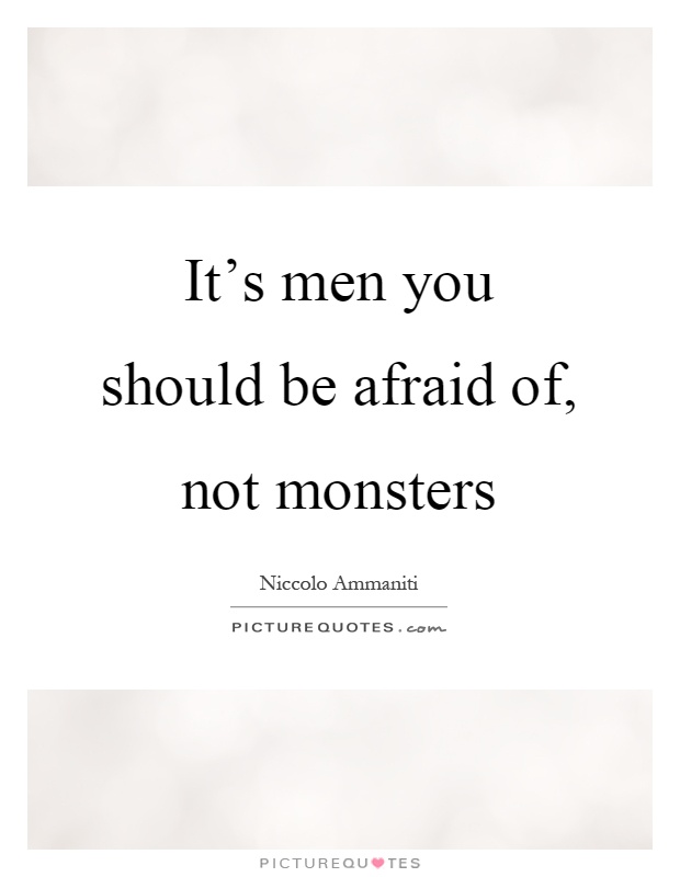It's men you should be afraid of, not monsters Picture Quote #1