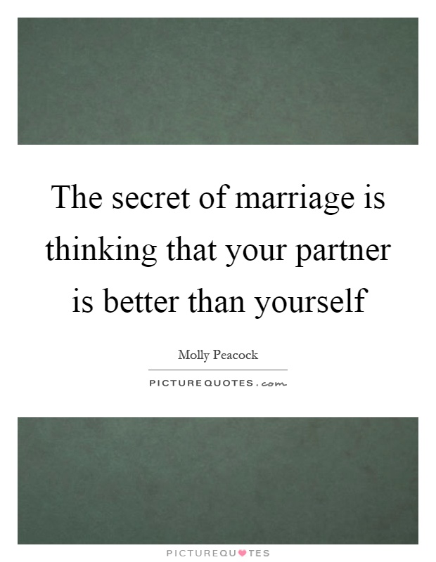 The secret of marriage is thinking that your partner is better than yourself Picture Quote #1