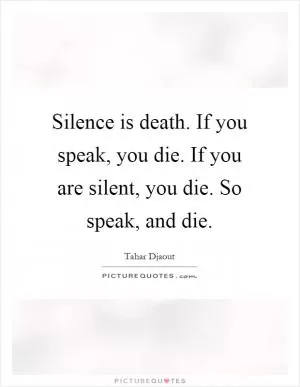 Silence is death. If you speak, you die. If you are silent, you die. So speak, and die Picture Quote #1