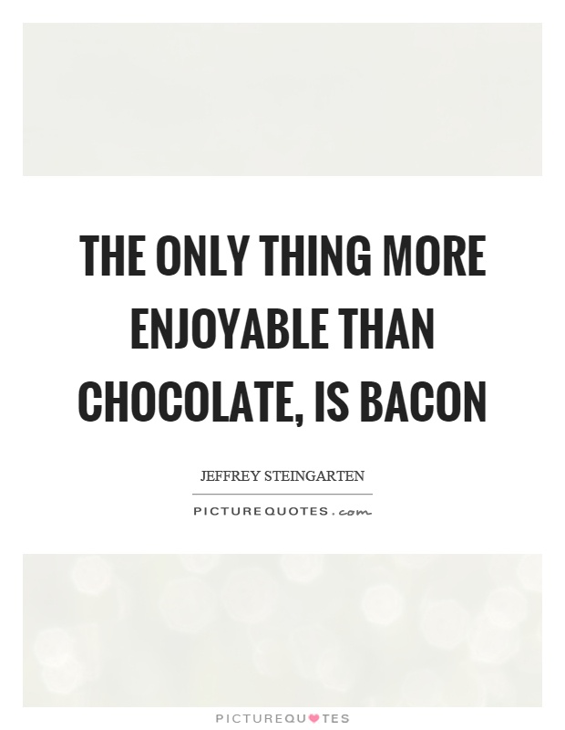 The only thing more enjoyable than chocolate, is bacon Picture Quote #1
