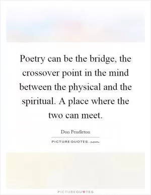 Poetry can be the bridge, the crossover point in the mind between the physical and the spiritual. A place where the two can meet Picture Quote #1
