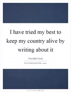 I have tried my best to keep my country alive by writing about it Picture Quote #1