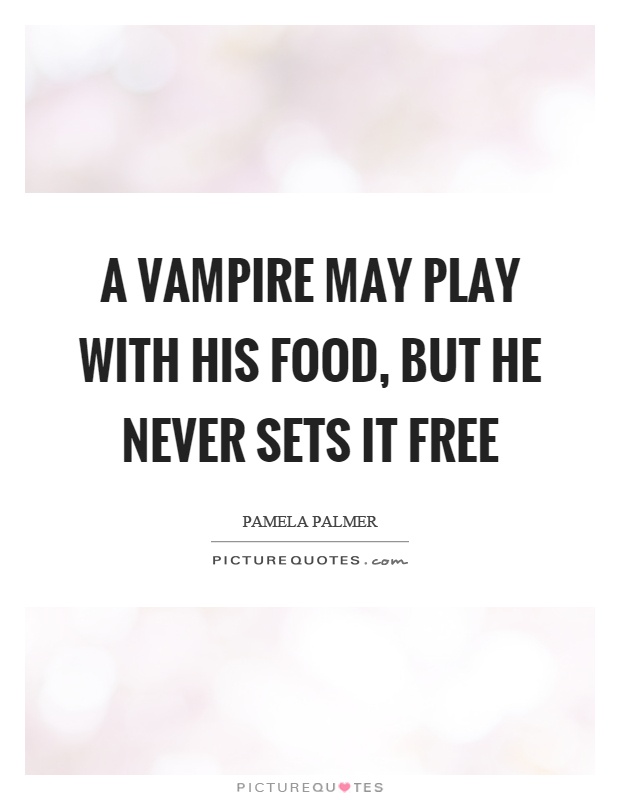 A vampire may play with his food, but he never sets it free Picture Quote #1
