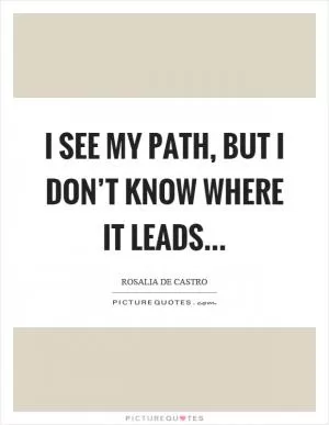 I see my path, but I don’t know where it leads Picture Quote #1