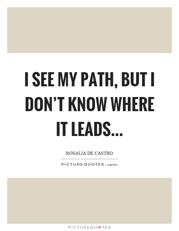 I see my path, but I don't know where it leads Picture Quote #1
