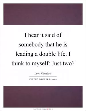 I hear it said of somebody that he is leading a double life. I think to myself: Just two? Picture Quote #1