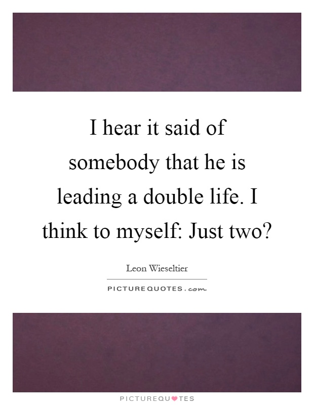 I hear it said of somebody that he is leading a double life. I think to myself: Just two? Picture Quote #1