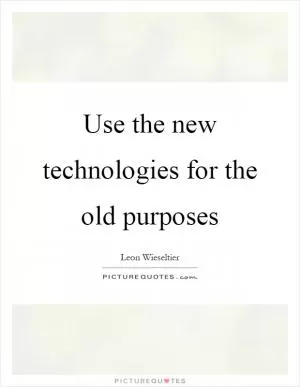 Use the new technologies for the old purposes Picture Quote #1