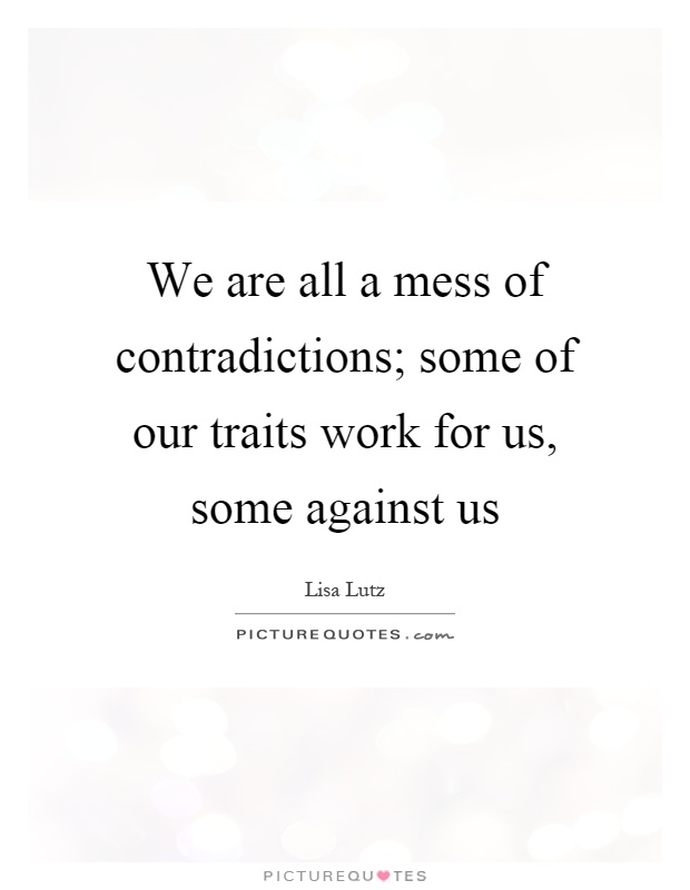 We are all a mess of contradictions; some of our traits work for us, some against us Picture Quote #1