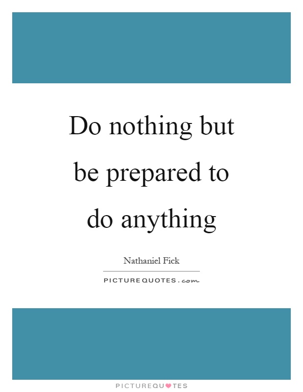 Do nothing but be prepared to do anything Picture Quote #1