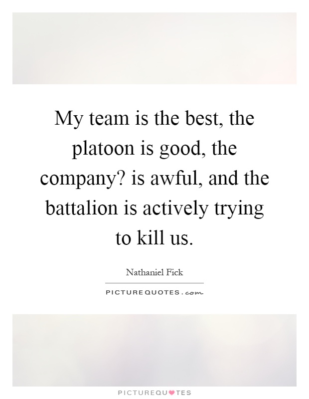 My team is the best, the platoon is good, the company? is awful, and the battalion is actively trying to kill us Picture Quote #1